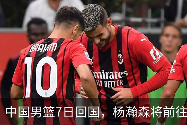 中国男篮7日回国，杨瀚森将前往美国参加夏季联赛